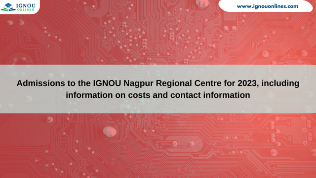 Admissions to the IGNOU Nagpur Regional Centre for 2023, including information on costs and contact information